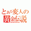 とある変人の黄金伝説（ばかばかばかばか）