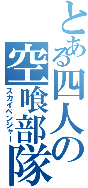 とある四人の空喰部隊（スカイベンジャー）