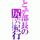 とある部長の尻穴紀行（オトコの尻穴は癖になる）