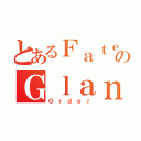 とあるＦａｔｅのＧｌａｎｄ（Ｏｒｄｅｒ）