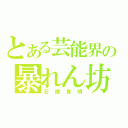 とある芸能界の暴れん坊（石橋貴明）