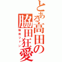 とある高田の脇田狂愛（脇田ファン）