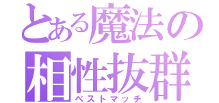 とある魔法の相性抜群（ベストマッチ）