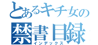 とあるキチ女の禁書目録（インデックス）