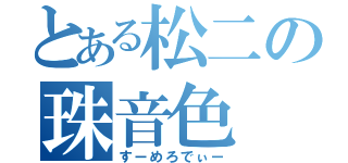 とある松二の珠音色（すーめろでぃー）