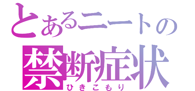 とあるニートの禁断症状（ひきこもり）