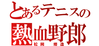 とあるテニスの熱血野郎（松岡 修造）