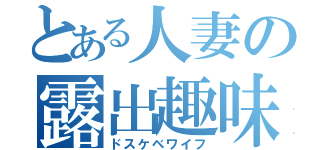 とある人妻の露出趣味（ドスケベワイフ）