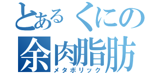 とあるくにの余肉脂肪（メタボリック）