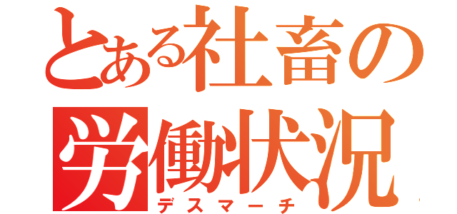 とある社畜の労働状況（デスマーチ）