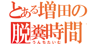 とある増田の脱糞時間（うんちたいむ）