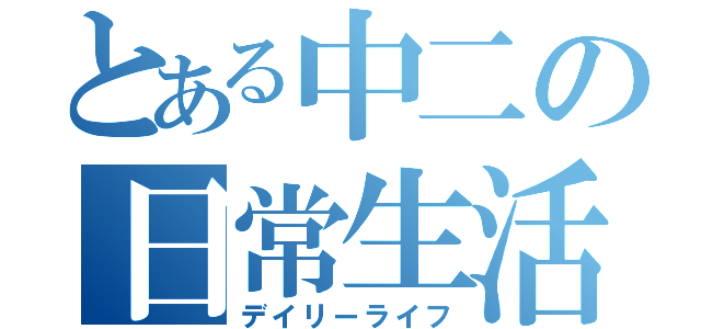 とある中二の日常生活（デイリーライフ）