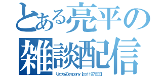 とある亮平の雑談配信（りょったんＣｏｍｐａｎｙ【ｃｏ１１９７６００】）