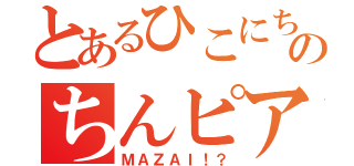 とあるひこにちのちんピア（ＭＡＺＡＩ！？）