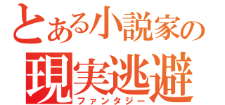 とある小説家の現実逃避（ファンタジー）