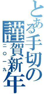 とある手切の謹賀新年（二〇一九）