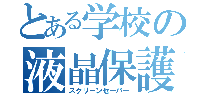 とある学校の液晶保護（スクリーンセーバー）