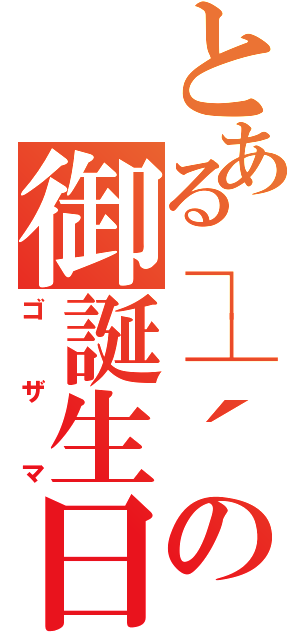 とある┌┤´д｀├┐の御誕生日（ゴザマ）