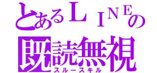 とあるＬＩＮＥの既読無視（スルースキル）