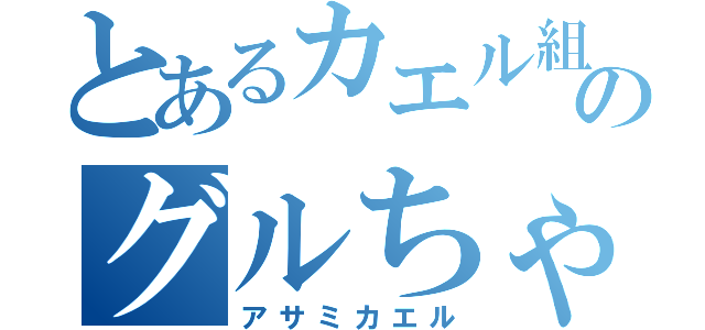 とあるカエル組のグルちゃ（アサミカエル）