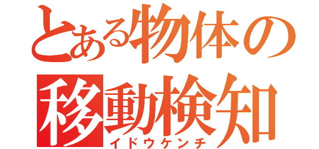 とある物体の移動検知（イドウケンチ）