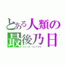 とある人類の最後乃日（フォース・インパクト）