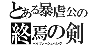 とある暴虐公の終焉の剣（ペイヴァーシュヘレヴ）