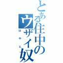 とある住中のウザイ奴（はやと）