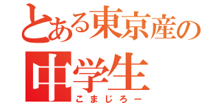 とある東京産の中学生（こまじろー）