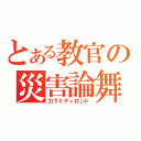 とある教官の災害論舞（カラミティロンド）