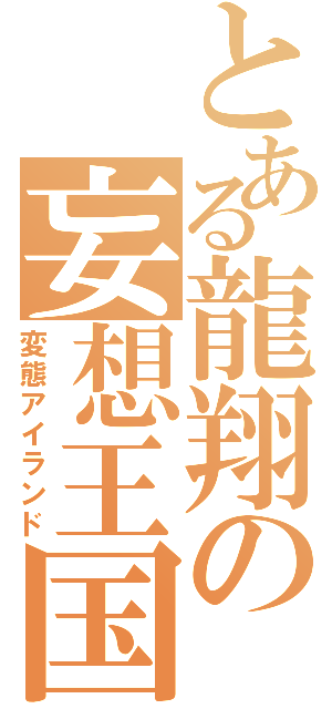 とある龍翔の妄想王国（変態アイランド）