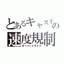 とあるキャス主の速度規制（オーバードライブ）