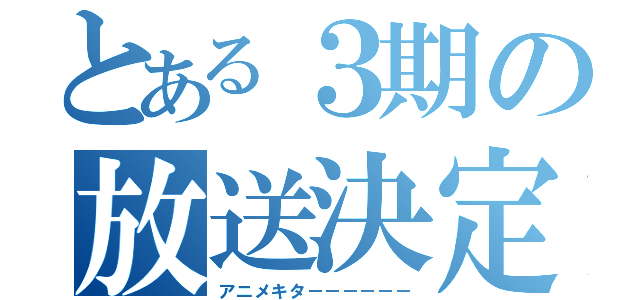 とある３期の放送決定（アニメキタ－－－－－－）