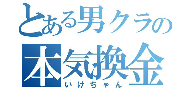 とある男クラの本気換金（いけちゃん）