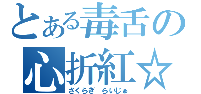 とある毒舌の心折紅☆（さくらぎ らいじゅ）