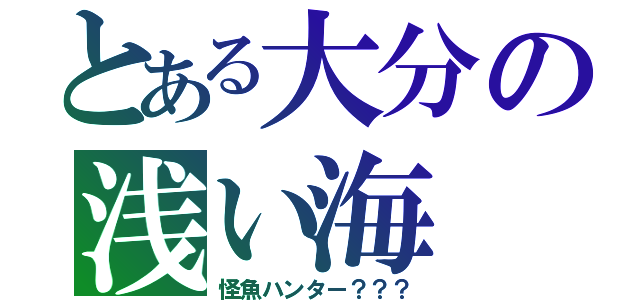 とある大分の浅い海（怪魚ハンター？？？）