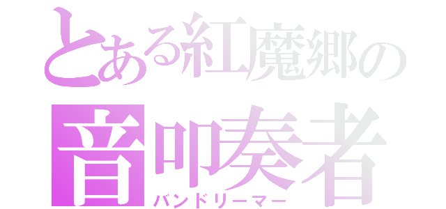 とある紅魔郷の音叩奏者（バンドリーマー）