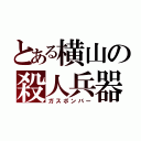 とある横山の殺人兵器（ガスボンバー）