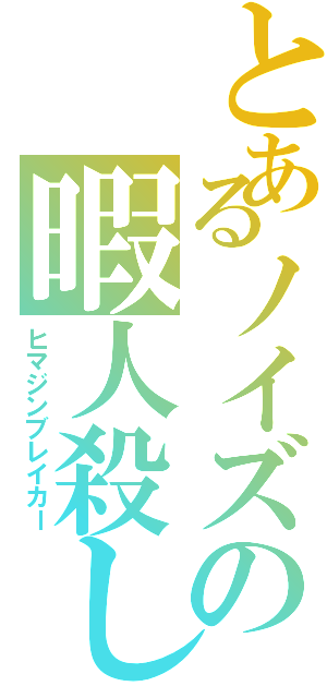 とあるノイズの暇人殺し（ヒマジンブレイカー）