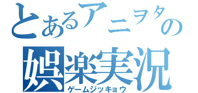 とあるアニヲタの娯楽実況（ゲームジッキョウ）