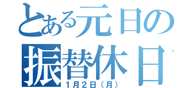 とある元日の振替休日（１月２日（月））