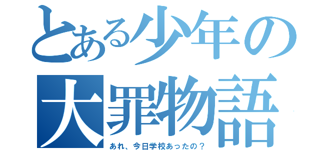 とある少年の大罪物語（あれ、今日学校あったの？）