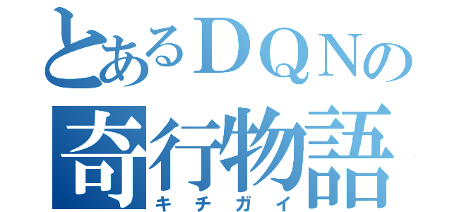 とあるＤＱＮの奇行物語（キチガイ）