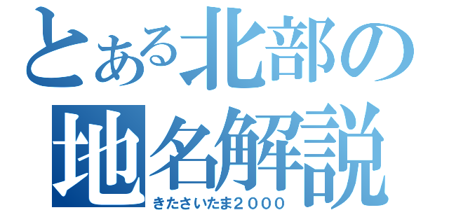 とある北部の地名解説（きたさいたま２０００）