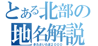 とある北部の地名解説（きたさいたま２０００）