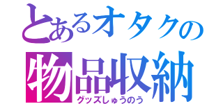 とあるオタクの物品収納（グッズしゅうのう）