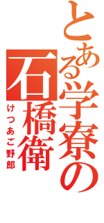 とある学寮の石橋衛（けつあご野郎）