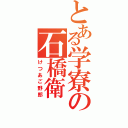 とある学寮の石橋衛（けつあご野郎）