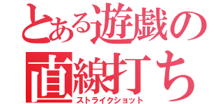 とある遊戯の直線打ち（ストライクショット）