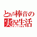 とある棒音の実況生活（ゆっくり実況）